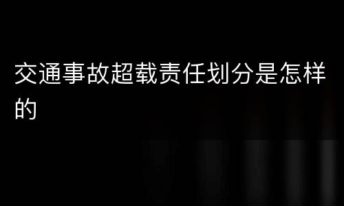交通事故超载责任划分是怎样的