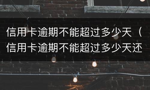 信用卡逾期不能超过多少天（信用卡逾期不能超过多少天还款）