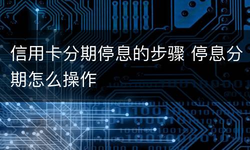 信用卡分期停息的步骤 停息分期怎么操作