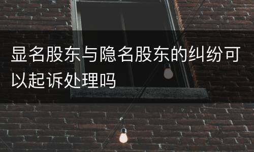 显名股东与隐名股东的纠纷可以起诉处理吗