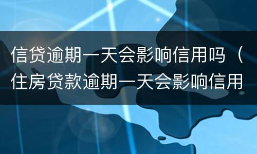 信贷逾期一天会影响信用吗（住房贷款逾期一天会影响信用吗）