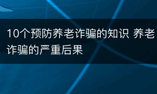 10个预防养老诈骗的知识 养老诈骗的严重后果