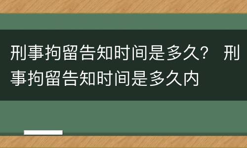 刑事拘留告知时间是多久？ 刑事拘留告知时间是多久内