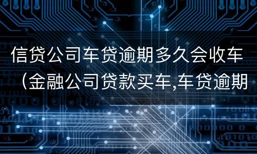信贷公司车贷逾期多久会收车（金融公司贷款买车,车贷逾期多久会收车）