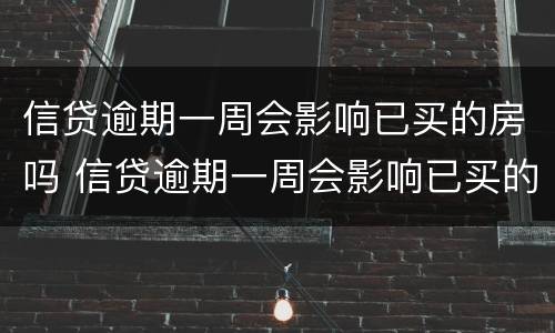 信贷逾期一周会影响已买的房吗 信贷逾期一周会影响已买的房吗怎么办