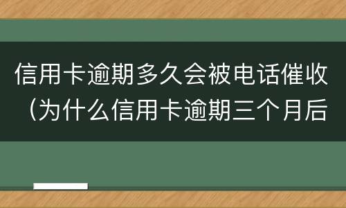 信用卡逾期多久会被电话催收（为什么信用卡逾期三个月后很少催收电话）