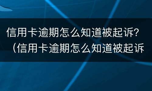信用卡逾期怎么知道被起诉？（信用卡逾期怎么知道被起诉没）