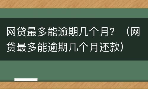 网贷最多能逾期几个月？（网贷最多能逾期几个月还款）