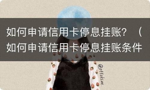 如何申请信用卡停息挂账？（如何申请信用卡停息挂账条件）