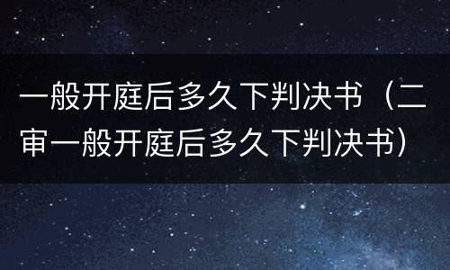 一般开庭后多久下判决书（二审一般开庭后多久下判决书）