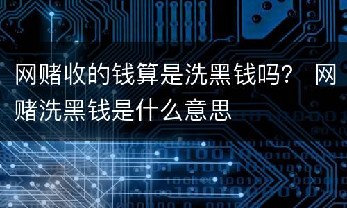 网赌收的钱算是洗黑钱吗？ 网赌洗黑钱是什么意思