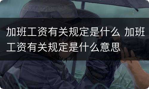 加班工资有关规定是什么 加班工资有关规定是什么意思