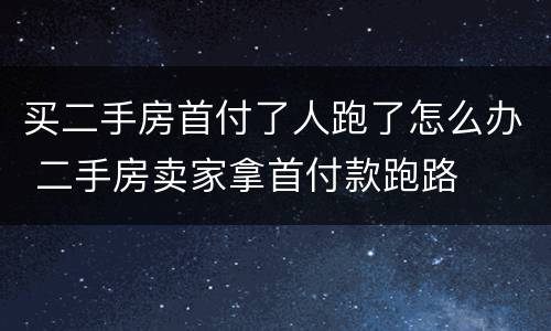 买二手房首付了人跑了怎么办 二手房卖家拿首付款跑路
