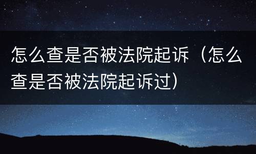 怎么查是否被法院起诉（怎么查是否被法院起诉过）