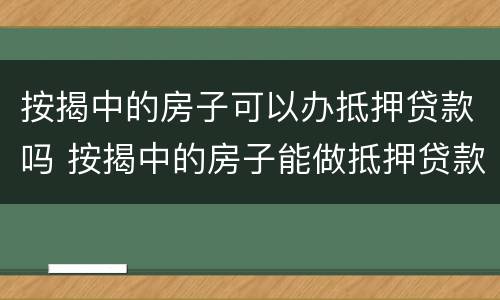 按揭中的房子可以办抵押贷款吗 按揭中的房子能做抵押贷款吗
