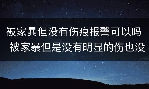 被家暴但没有伤痕报警可以吗 被家暴但是没有明显的伤也没有证人怎么办