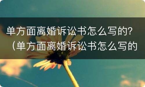 单方面离婚诉讼书怎么写的？（单方面离婚诉讼书怎么写的有效）
