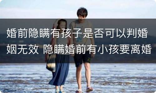 婚前隐瞒有孩子是否可以判婚姻无效 隐瞒婚前有小孩要离婚补偿有多少