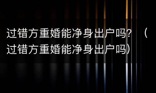 过错方重婚能净身出户吗？（过错方重婚能净身出户吗）