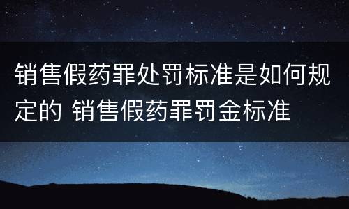 销售假药罪处罚标准是如何规定的 销售假药罪罚金标准
