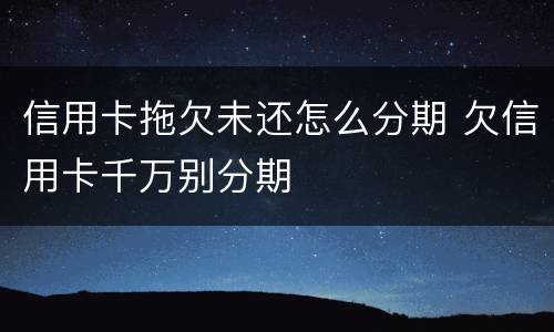 信用卡拖欠未还怎么分期 欠信用卡千万别分期