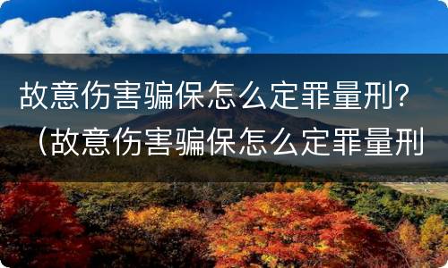 故意伤害骗保怎么定罪量刑？（故意伤害骗保怎么定罪量刑标准）