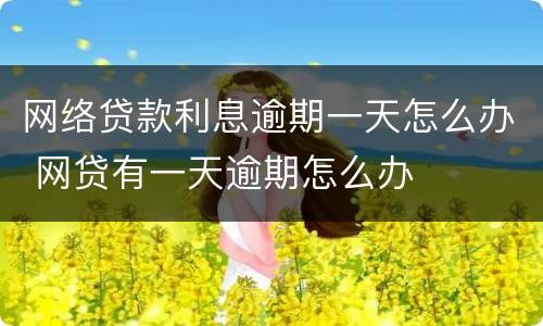 网络贷款利息逾期一天怎么办 网贷有一天逾期怎么办