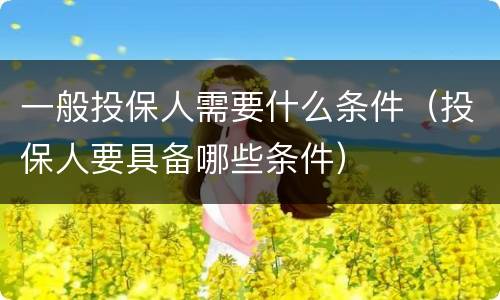 一般投保人需要什么条件（投保人要具备哪些条件）