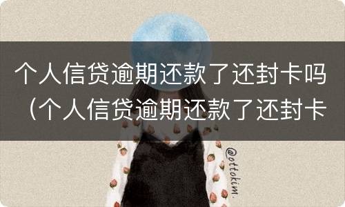 个人信贷逾期还款了还封卡吗（个人信贷逾期还款了还封卡吗怎么解封）