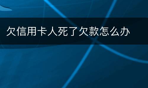 欠信用卡人死了欠款怎么办