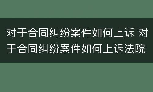 对于合同纠纷案件如何上诉 对于合同纠纷案件如何上诉法院