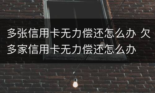 多张信用卡无力偿还怎么办 欠多家信用卡无力偿还怎么办