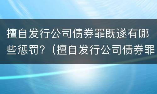 擅自发行公司债券罪既遂有哪些惩罚?（擅自发行公司债券罪既遂有哪些惩罚措施）