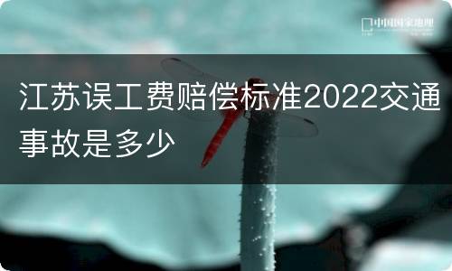 江苏误工费赔偿标准2022交通事故是多少