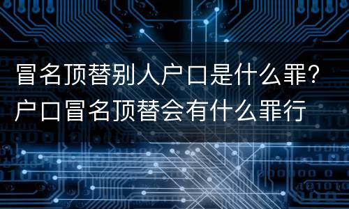 冒名顶替别人户口是什么罪? 户口冒名顶替会有什么罪行