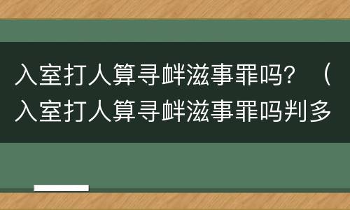 入室打人算寻衅滋事罪吗？（入室打人算寻衅滋事罪吗判多少年）