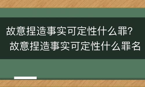 故意捏造事实可定性什么罪？ 故意捏造事实可定性什么罪名