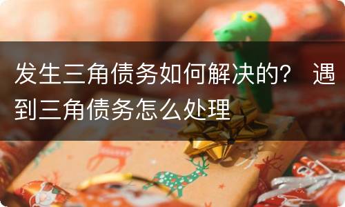 发生三角债务如何解决的？ 遇到三角债务怎么处理