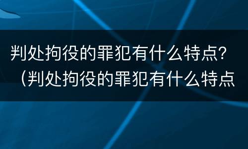 判处拘役的罪犯有什么特点？（判处拘役的罪犯有什么特点吗）
