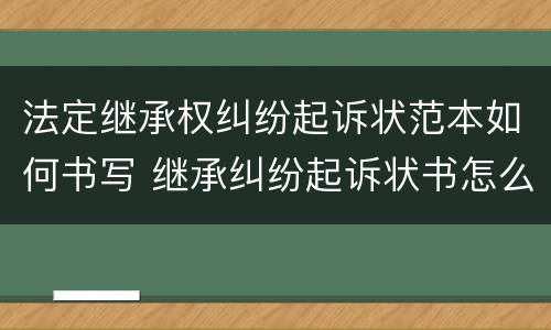 法定继承权纠纷起诉状范本如何书写 继承纠纷起诉状书怎么写