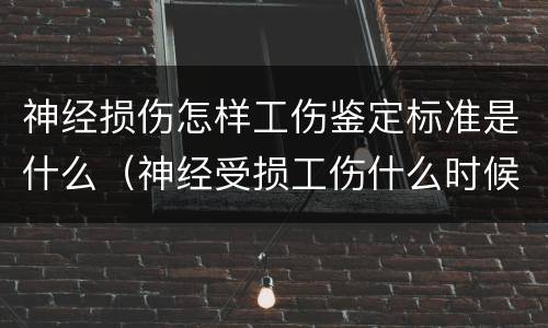神经损伤怎样工伤鉴定标准是什么（神经受损工伤什么时候鉴定）