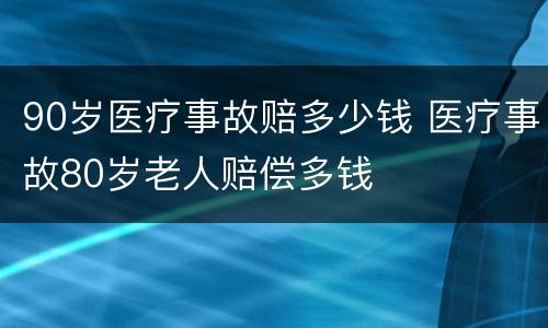90岁医疗事故赔多少钱 医疗事故80岁老人赔偿多钱