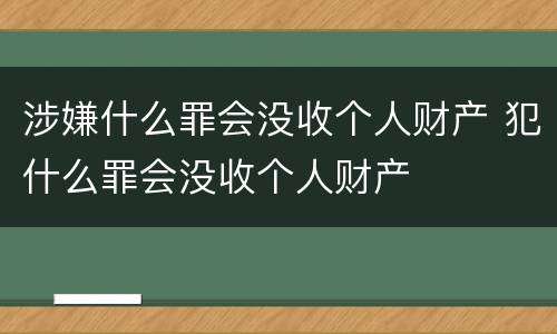 涉嫌什么罪会没收个人财产 犯什么罪会没收个人财产