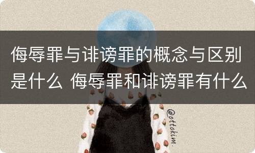 侮辱罪与诽谤罪的概念与区别是什么 侮辱罪和诽谤罪有什么区别