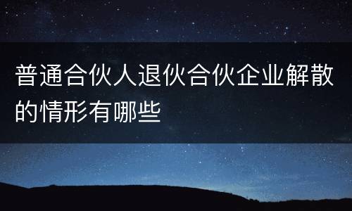 普通合伙人退伙合伙企业解散的情形有哪些