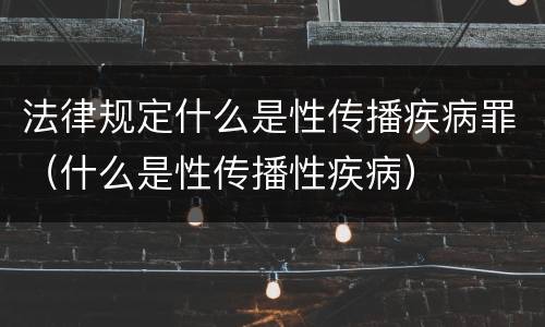 法律规定什么是性传播疾病罪（什么是性传播性疾病）
