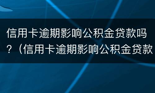 信用卡逾期影响公积金贷款吗?（信用卡逾期影响公积金贷款吗）