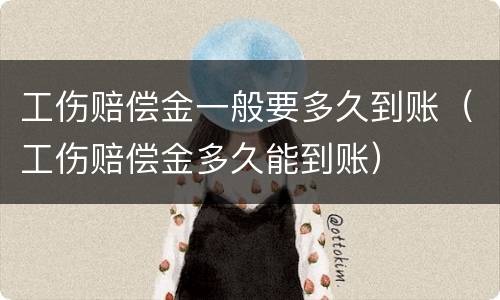 工伤赔偿金一般要多久到账（工伤赔偿金多久能到账）