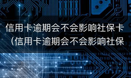 信用卡逾期会不会影响社保卡（信用卡逾期会不会影响社保卡消费）