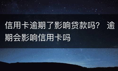 信用卡逾期了影响贷款吗？ 逾期会影响信用卡吗
